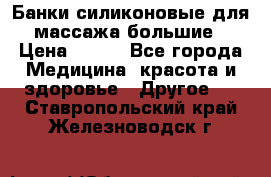 Банки силиконовые для массажа большие › Цена ­ 120 - Все города Медицина, красота и здоровье » Другое   . Ставропольский край,Железноводск г.